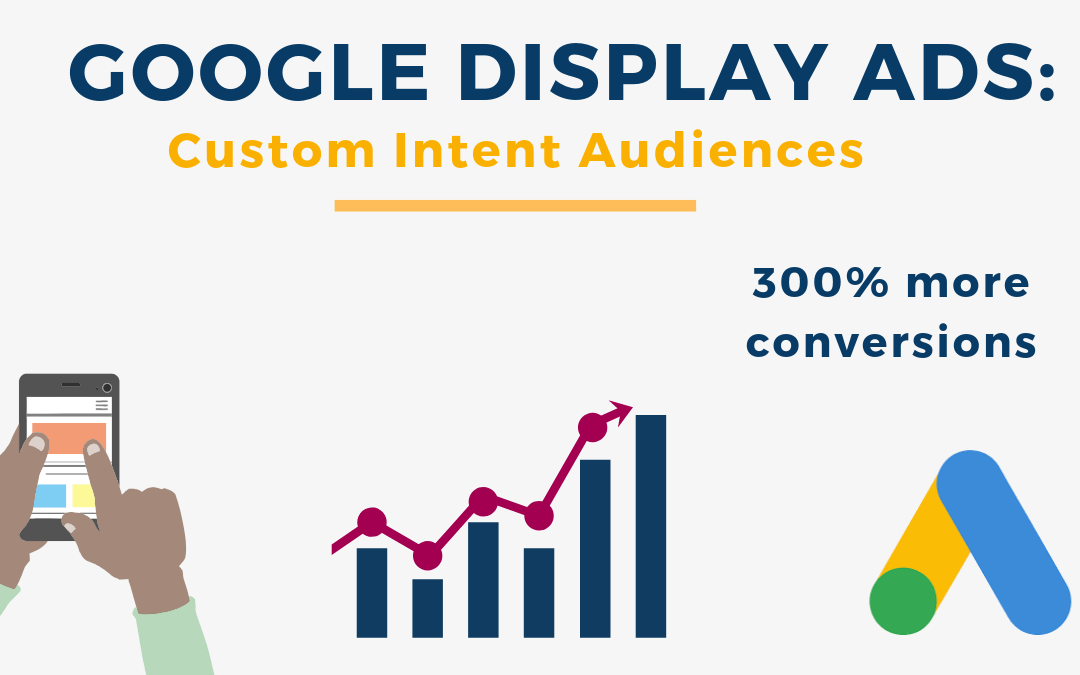 Google Display Ads: 300% More Conversions w/ Custom Intent Audiences
