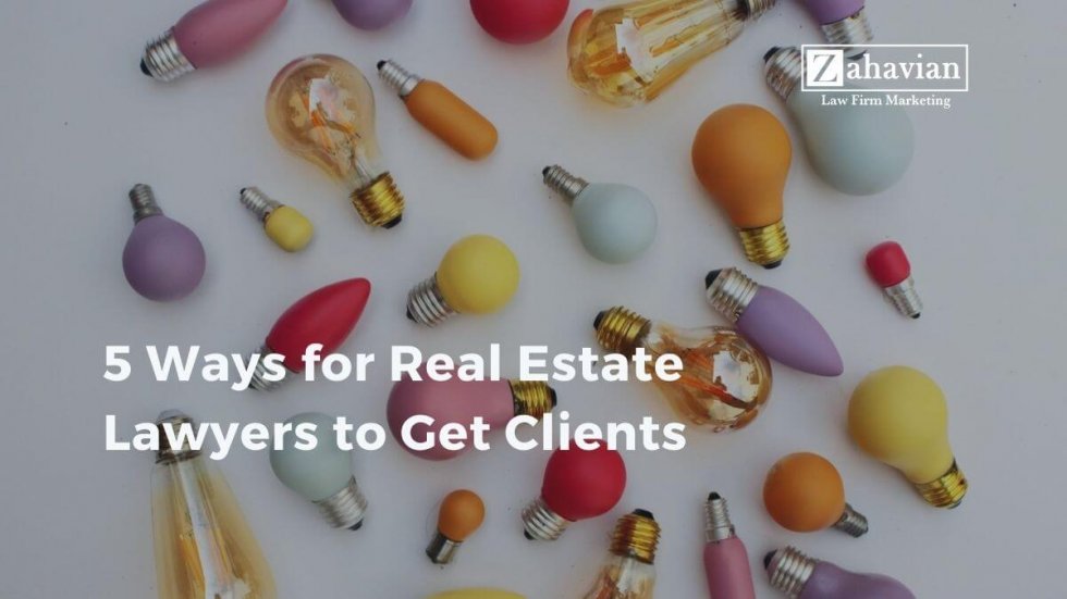 5 Ways for Real Estate Lawyers to Get Clients Zahavian Legal Marketing