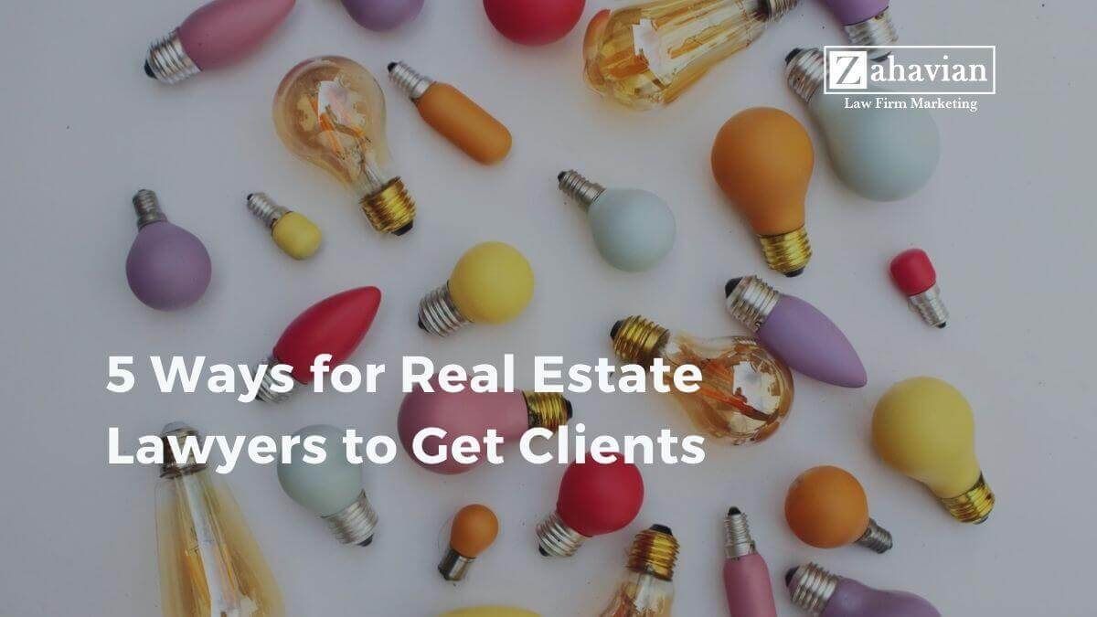 5 Ways for Real Estate Lawyers to Get Clients Zahavian Legal Marketing